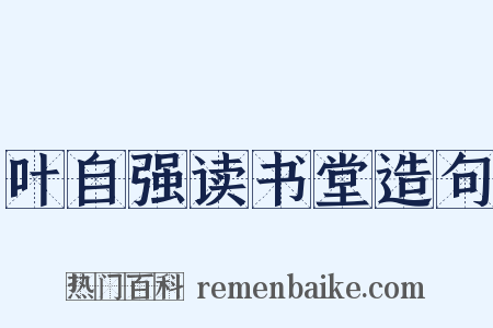 叶自强读书堂造句是什么意思的图片